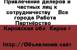 Привлечение дилеров и частных лиц к сотрудничеству. - Все города Работа » Партнёрство   . Кировская обл.,Киров г.